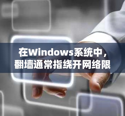 在Windows系统中,翻墙通常指绕开网络限制访问受限的网站或内容。以下是一些常用的翻墙工具及其使用方法 在Windows系统中,翻墙通常指绕开网络限制访问受限的网站或内容。以下是一些常用的翻墙工具及其使用方法