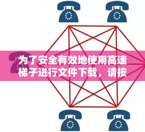 为了安全有效地使用高速梯子进行文件下载，请按照以下步骤操作