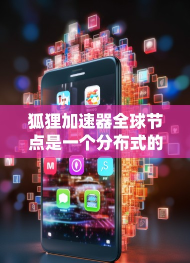狐狸加速器全球节点是一个分布式的加速器网络，旨在支持高能粒子物理实验和协同研究。以下是对该系统的详细分析