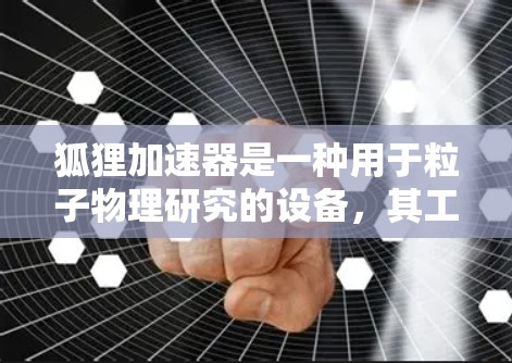 狐狸加速器是一种用于粒子物理研究的设备，其工作原理与其他加速器类似，但可能在设计或应用上有所不同。以下是对狐狸加速器科学原理的详细分析