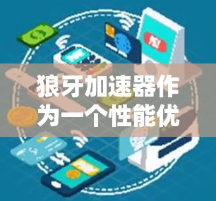 狼牙加速器作为一个性能优化工具，可能在移动端提供不同的功能和体验。以下是一些可能的方面来探讨狼牙加速器移动端的情况