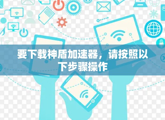 要下载神盾加速器，请按照以下步骤操作