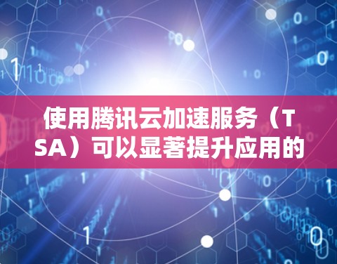 使用腾讯云加速服务(TSA)可以显著提升应用的性能和网络响应速度。以下是详细的使用步骤和注意事项 使用腾讯云加速服务(TSA)可以显著提升应用的性能和网络响应速度。以下是详细的使用步骤和注意事项