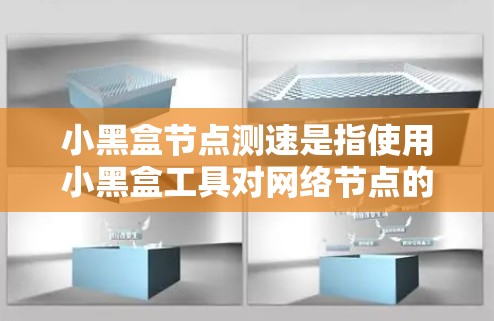 小黑盒节点测速是指使用小黑盒工具对网络节点的性能进行测试，通常包括带宽、延迟、丢包率等指标的测量。以下是一些可能的方法和步骤