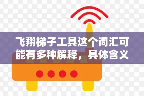 飞翔梯子工具这个词汇可能有多种解释，具体含义取决于上下文。以下是一些可能的解释