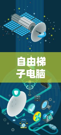 自由梯子电脑端,通信工程中高效便捷的解决方案 自由梯子电脑端,通信工程中高效便捷的解决方案