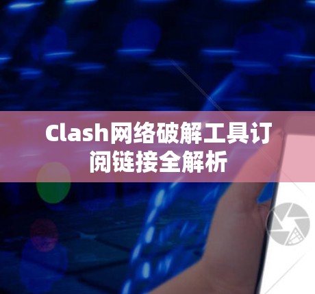 Clash网络破解工具订阅链接全解析