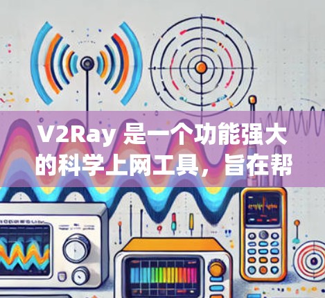 V2Ray 是一个功能强大的科学上网工具，旨在帮助研究人员和科学家绕过网络限制，访问被限制的网站和数据。以下是使用 V2Ray 的分步指南