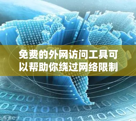 免费的外网访问工具可以帮助你绕过网络限制，但需要谨慎选择，以确保隐私和安全。以下是一些常见的免费工具和注意事项