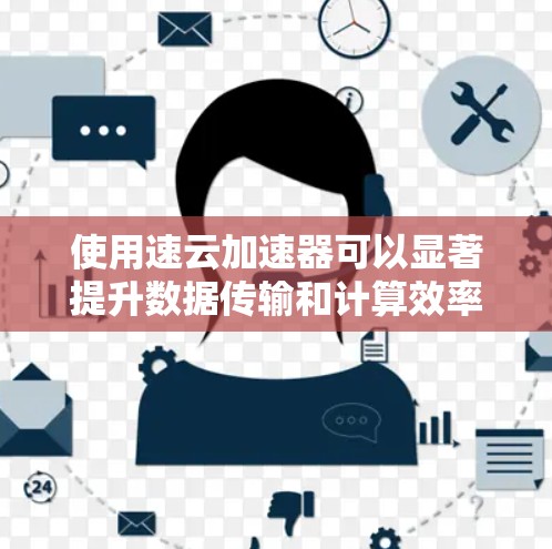使用速云加速器可以显著提升数据传输和计算效率，特别适合处理大量数据和计算任务。以下是详细的使用步骤