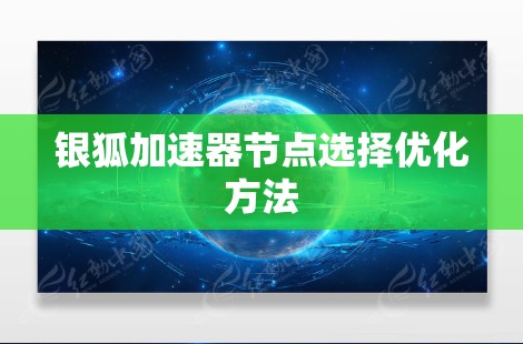 银狐加速器节点选择优化方法 银狐加速器节点选择优化方法