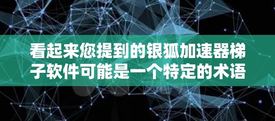 看起来您提到的银狐加速器梯子软件可能是一个特定的术语或项目名称。如果您想了解更多关于这个软件的信息，或者遇到了使用上的问题，以下是一些可能的建议和步骤