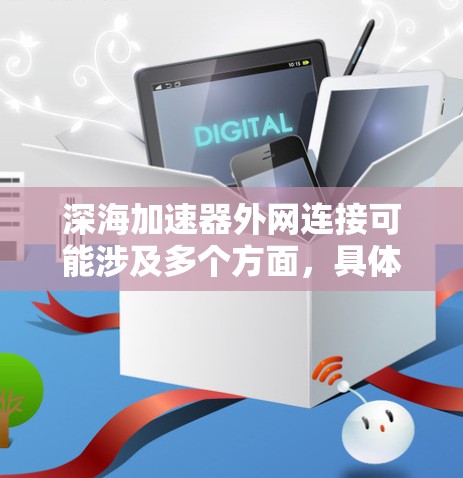 深海加速器外网连接可能涉及多个方面，具体含义取决于上下文。以下是一些可能的解释和相关信息