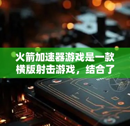 火箭加速器游戏是一款横版射击游戏，结合了策略和角色选择，提供了丰富的游戏内容。以下是对这款游戏的详细分析