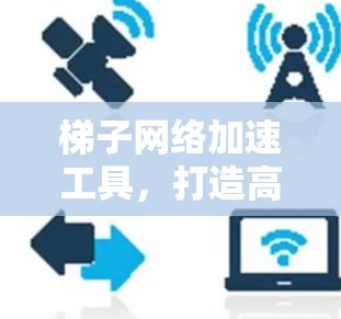 梯子网络加速工具，打造高效网络传输解决方案