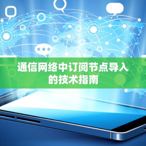 通信网络中订阅节点导入的技术指南