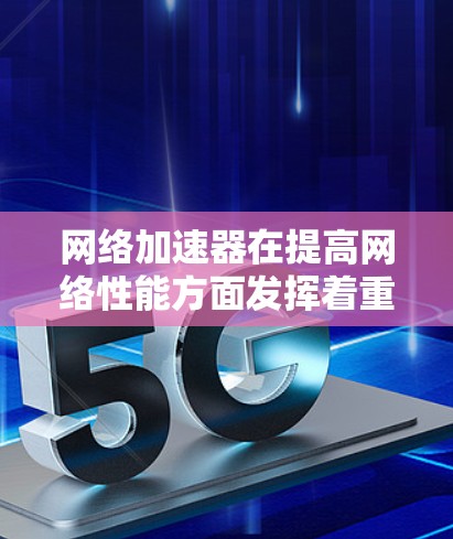 网络加速器在提高网络性能方面发挥着重要作用，帮助用户优化网络体验。以下是对主要网络加速器品牌和产品的分析，帮助您根据需求做出明智的选择