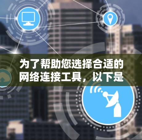 为了帮助您选择合适的网络连接工具，以下是根据不同需求和使用场景的推荐