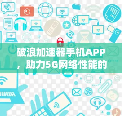 破浪加速器手机APP，助力5G网络性能的革命性解决方案