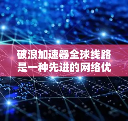 破浪加速器全球线路是一种先进的网络优化技术，旨在通过多传输方式和智能化管理，提供快速、稳定且可靠的全球网络连接。以下是对其工作原理、技术优势、应用场景及挑战的详细分析