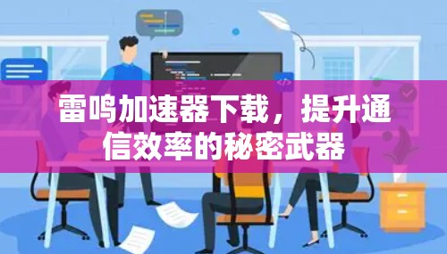 雷鸣加速器下载，提升通信效率的秘密武器