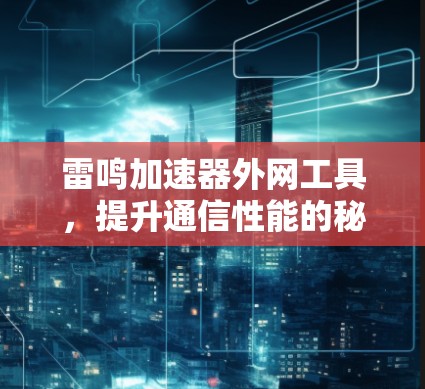 雷鸣加速器外网工具，提升通信性能的秘密武器