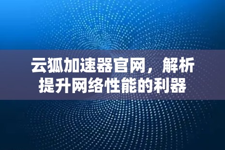 云狐加速器官网，解析提升网络性能的利器