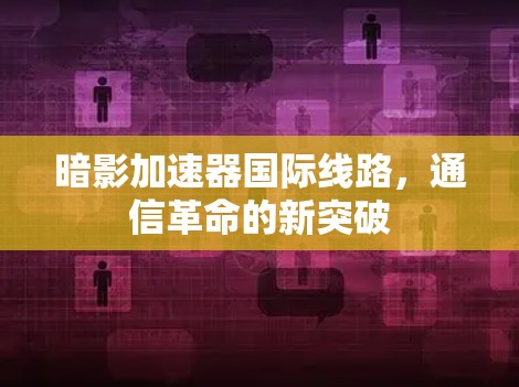 暗影加速器国际线路，通信革命的新突破