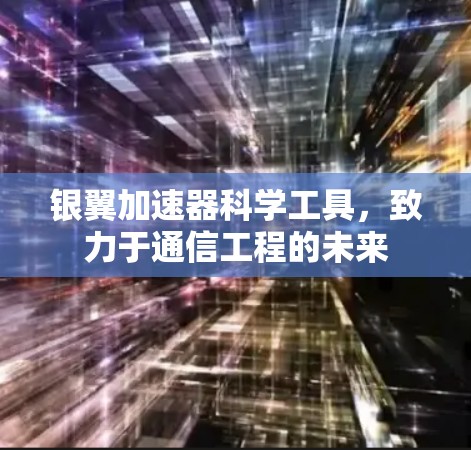银翼加速器科学工具，致力于通信工程的未来