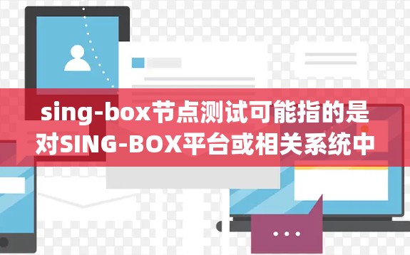 sing-box节点测试可能指的是对SING-BOX平台或相关系统中的节点进行测试。以下是一些可能的解释和步骤，供你参考