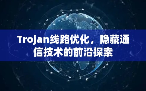 Trojan线路优化,隐藏通信技术的前沿探索 Trojan线路优化,隐藏通信技术的前沿探索