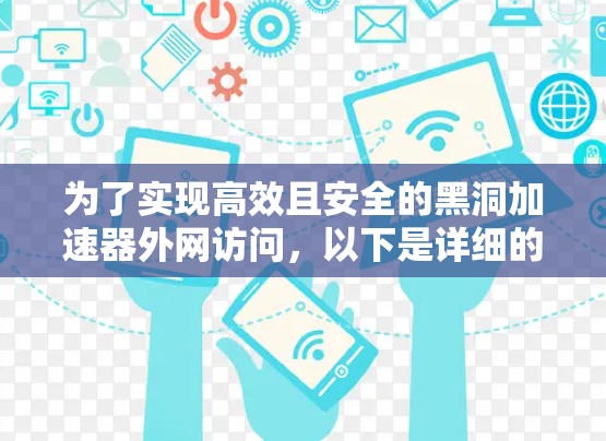 为了实现高效且安全的黑洞加速器外网访问，以下是详细的步骤和注意事项