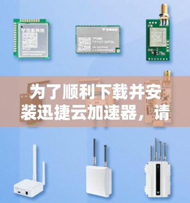 为了顺利下载并安装迅捷云加速器，请按照以下步骤操作