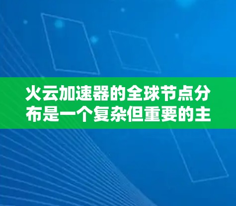 火云加速器的全球节点分布是一个复杂但重要的主题，以下是对该问题的详细分析和总结
