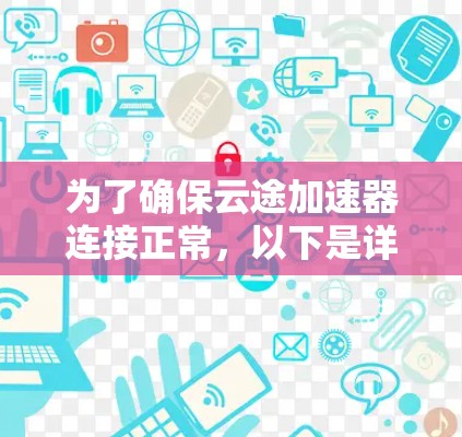 为了确保云途加速器连接正常，以下是详细的测试步骤和注意事项