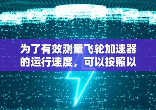 为了有效测量飞轮加速器的运行速度，可以按照以下步骤进行