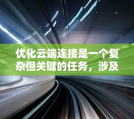 优化云端连接是一个复杂但关键的任务，涉及多个方面的细节和策略。以下是一些关键点和优化方法，帮助您实现更高效、更稳定的云端连接
