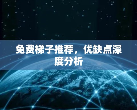 免费梯子推荐，优缺点深度分析