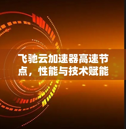 飞驰云加速器高速节点，性能与技术赋能未来通信
