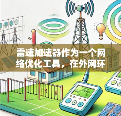 雷速加速器作为一个网络优化工具，在外网环境中的应用需要仔细的配置和优化。以下是针对使用雷速加速器作为外网工具的详细指南