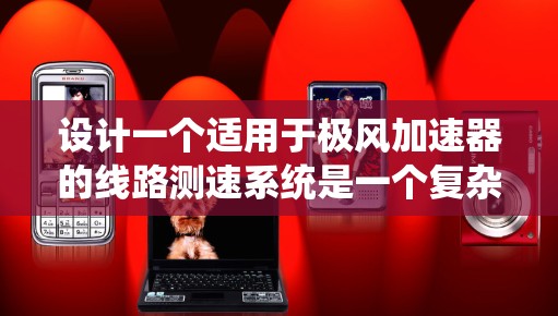 设计一个适用于极风加速器的线路测速系统是一个复杂而具有挑战性的任务。以下是一个分步骤的设计方案，涵盖了测速方法选择、硬件和软件设计、保护措施以及验证测试等方面