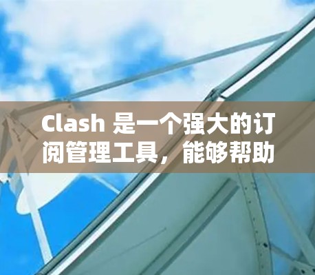 Clash 是一个强大的订阅管理工具，能够帮助用户轻松跟踪和管理多种订阅内容。以下是 Clash 的主要功能和操作步骤，适合新手的使用指南