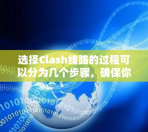 选择Clash线路的过程可以分为几个步骤，确保你能高效且安全地连接到服务器。以下是详细的步骤指南