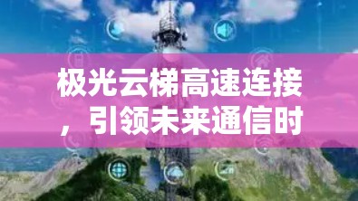 极光云梯高速连接，引领未来通信时代