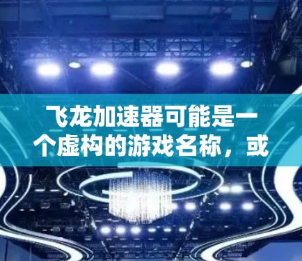 飞龙加速器可能是一个虚构的游戏名称，或者是某个特定游戏的缩写或翻译。如果你指的是某个具体的游戏或设备，请提供更多的上下文信息，以便我能够更准确地回答你的问题