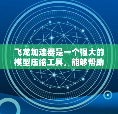 飞龙加速器是一个强大的模型压缩工具，能够帮助用户在资源有限的环境下有效使用深度学习模型。以下是为新手量身定制的使用教程