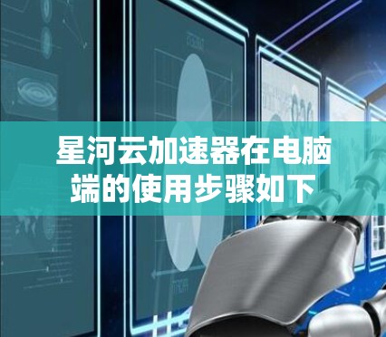 星河云加速器在电脑端的使用步骤如下