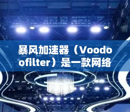 暴风加速器（Voodoofilter）是一款网络优化工具，主要用于加速网络连接，适用于在国内外网络环境中访问国内网站或服务。以下是安装暴风加速器在电脑上的详细步骤