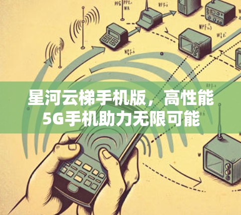 星河云梯手机版,高性能5G手机助力无限可能 星河云梯手机版,高性能5G手机助力无限可能