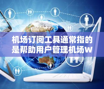 机场订阅工具通常指的是帮助用户管理机场Wi-Fi订阅、优惠信息提醒或其他与机场服务相关的工具。以下是一些可能的机场订阅工具及其下载方式，供您参考